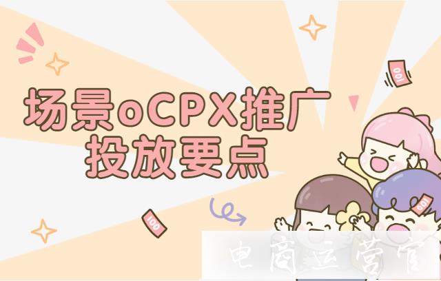 拼多多場(chǎng)景oCPX推廣有哪些投放要點(diǎn)?如何利用oCPX推廣提升店鋪流量?